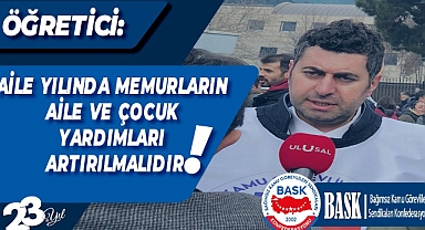 ÖĞRETİCİ: AİLE YILINDA MEMURLARIN AİLE VE ÇOCUK YARDIMLARI ARTIRILMALIDIR